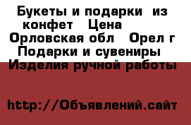 Букеты и подарки  из конфет › Цена ­ 350 - Орловская обл., Орел г. Подарки и сувениры » Изделия ручной работы   
